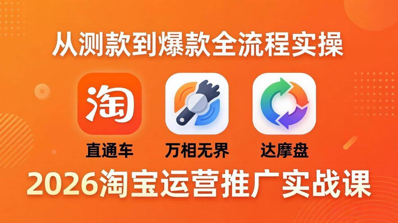 (18126期)2026淘宝运营推广实战课-更新4月20:直通车 + 万相无界 + 达摩盘,从测款到爆款全流程实操-航海圈