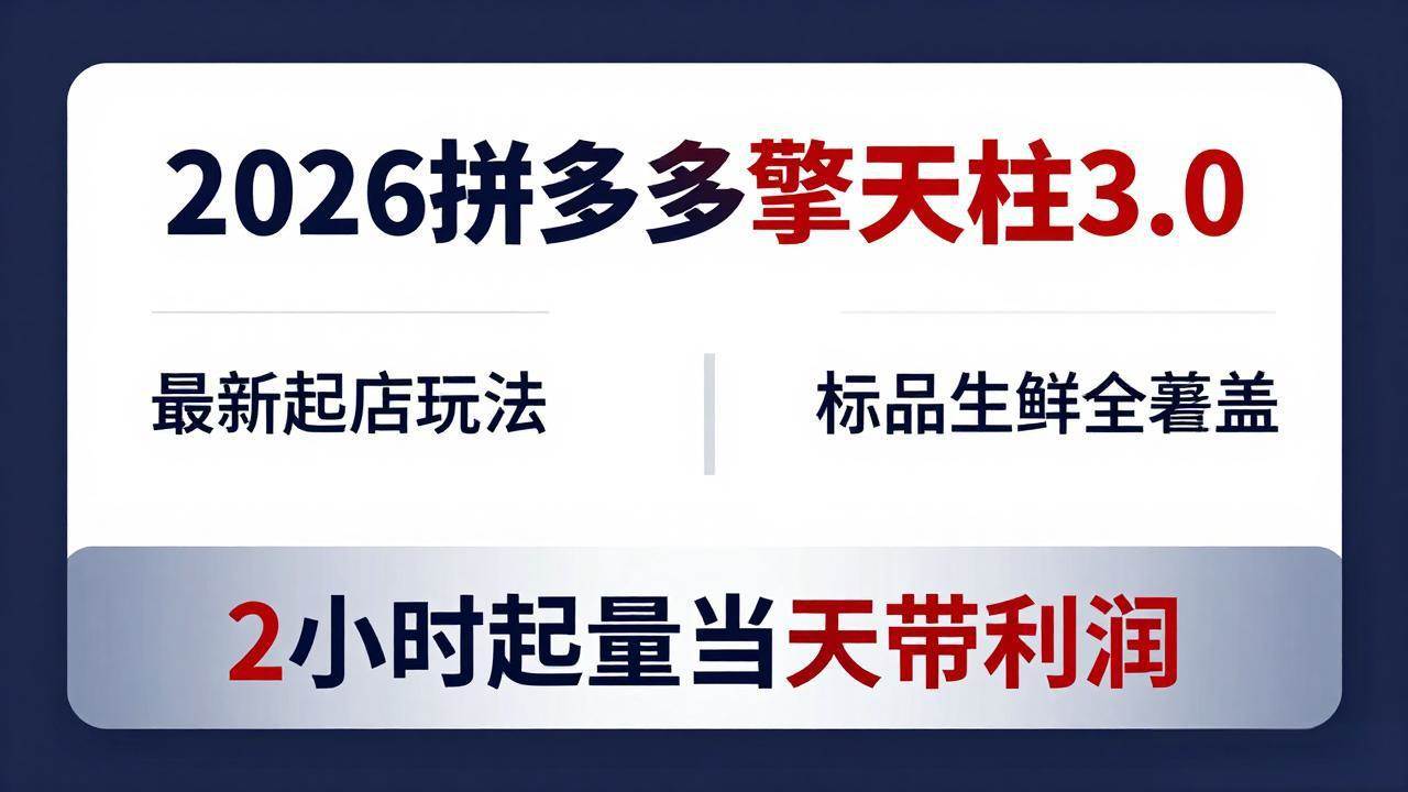(18128期)2026拼多多擎天柱 3.0-更新4月20:最新起店玩法,标品生鲜全覆盖,2小时起量当天带利润-航海圈