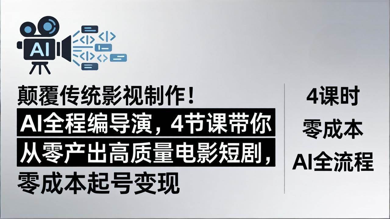 (18134期)颠覆传统影视制作!AI全程编导演,4节课带你从零产出高质量电影短剧,零成本起号变现-航海圈