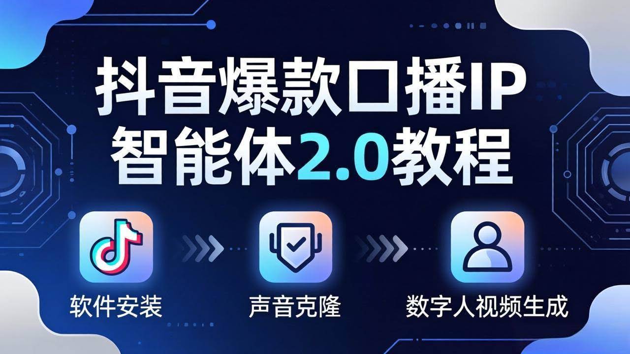 (18147期)抖音爆款口播IP智能体2.0教程,软件安装+声音克隆+数字人视频生成全套实操教学-航海圈