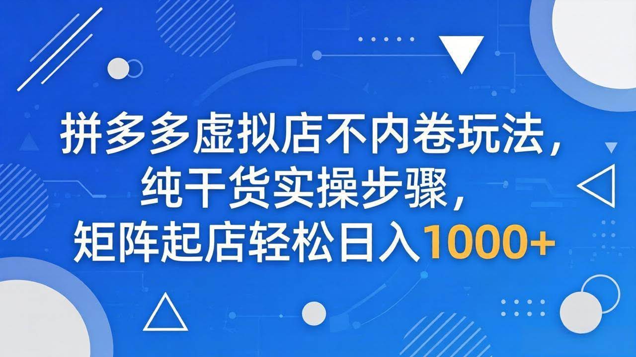 (18152期)拼多多虚拟店不内卷玩法,纯干货实操步骤,矩阵起店轻松日入 1000+-航海圈