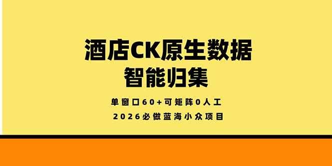 （18154期）2026必做蓝海小众项目，酒店CK原生数据智能归集，单窗口60+可矩阵0人工-航海圈