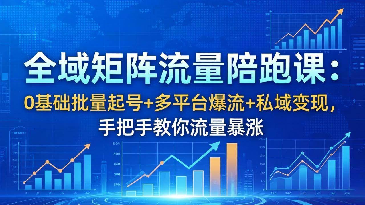 (18156期)全域矩阵流量陪跑课:0基础批量起号+多平台爆流+私域变现,手把手教你流量暴涨-航海圈