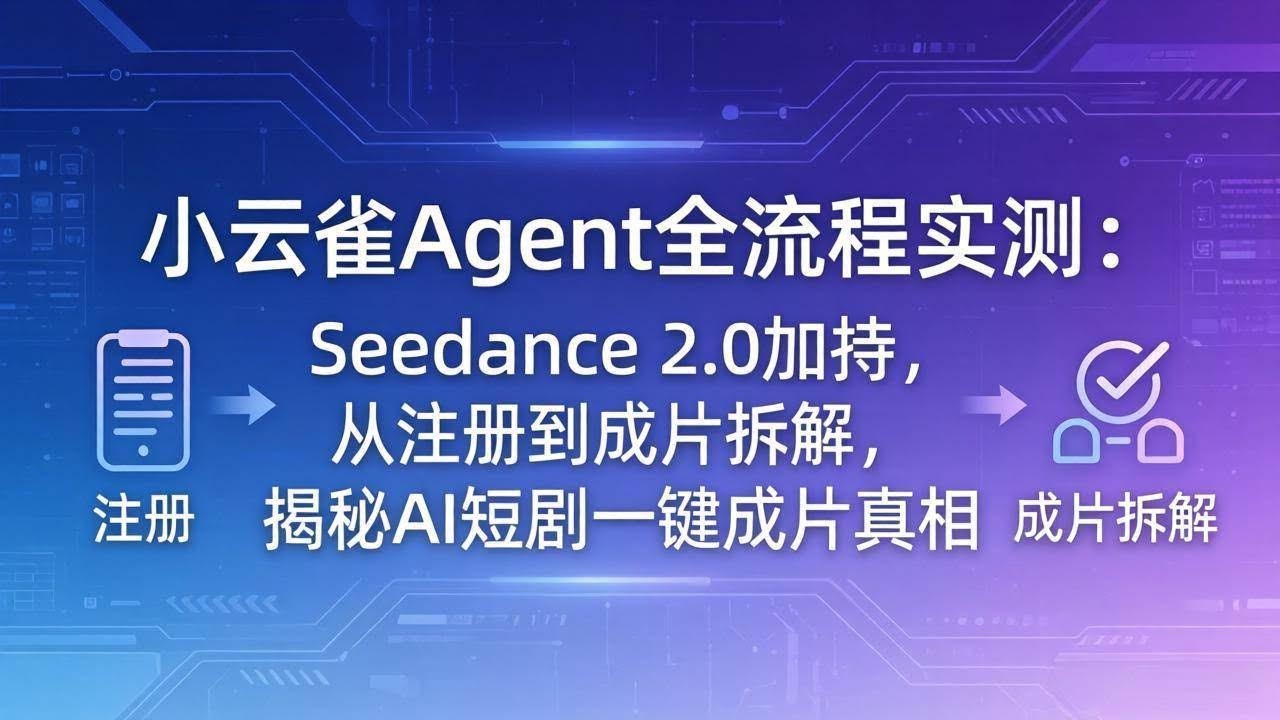 (18167期)小云雀Agent全流程实测:Seedance 2.0加持,从注册到成片拆解,揭秘AI短剧一键成片真相-航海圈