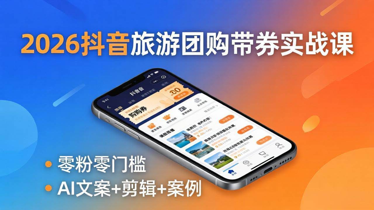 (18175期)2026抖音旅游团购带券实战课:零粉零门槛,AI文案+剪辑+案例,躺着赚门票佣金-航海圈