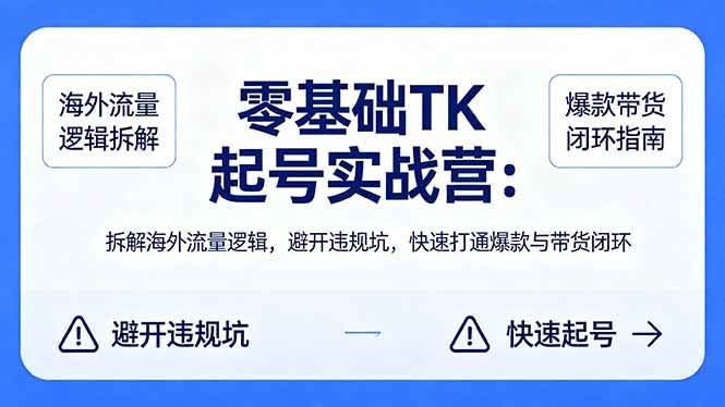 (18189期)零基础 TK 起号实战营:拆解海外流量逻辑,避开违规坑,快速打通爆款与带货闭环-航海圈