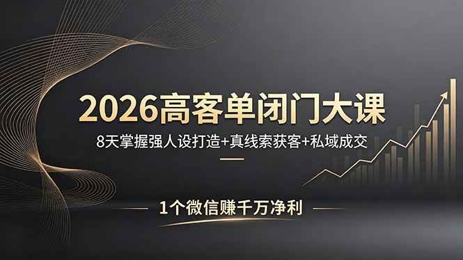 (18200期)2026高客单闭门大课,8 天掌握强人设打造 + 真线索获客 + 私域成交,1 个微信赚千万净利-航海圈