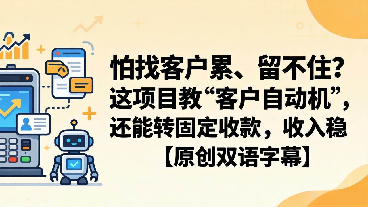 (18203期)怕找客户累、留不住?这项目教 “客户自动机”,还能转固定收款,收入稳【原创双语字幕】-航海圈