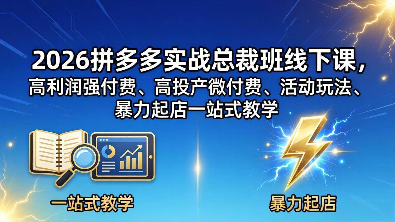 (18224期)2026拼多多实战总裁班线下课,高利润强付费、高投产微付费、活动玩法、暴力起店一站式教学-航海圈