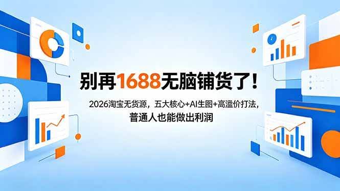 (18236期)别再1688无脑铺货了!2026淘宝无货源,五大核心+AI生图+高溢价打法,普通人也能做出利润-航海圈