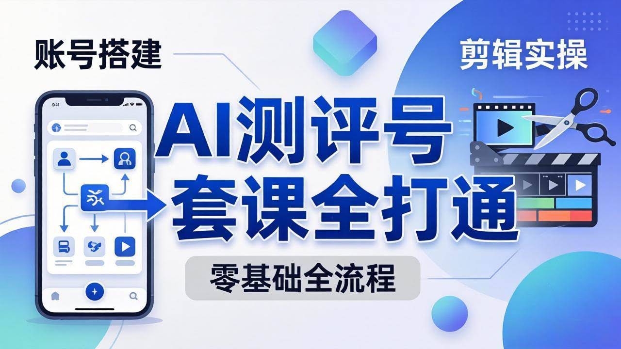 (18240期)零基础起步怎么做AI测评号?账号搭建、爆款文案、剪辑实操、涨粉变现,一套课全打通-航海圈