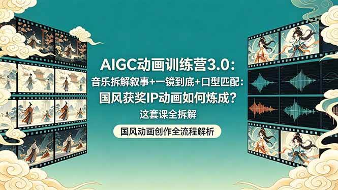 (18244期)AIGC动画训练营3.0:音乐拆解叙事+一镜到底+口型匹配:国风获奖IP动画如何炼成?这套课全拆解-航海圈