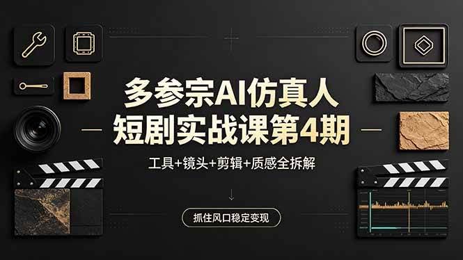 (18249期)多参宗AI仿真人短剧实战课第4期,工具+镜头+剪辑+质感全拆解,抓住风口稳定变现-航海圈