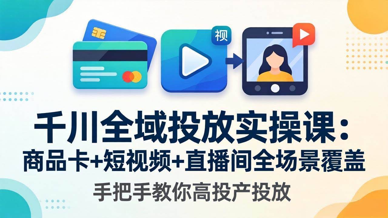 (18274期)千川全域投放实操课-更新4月30:商品卡+短视频+直播间全场景覆盖,手把手教你高投产投放-航海圈