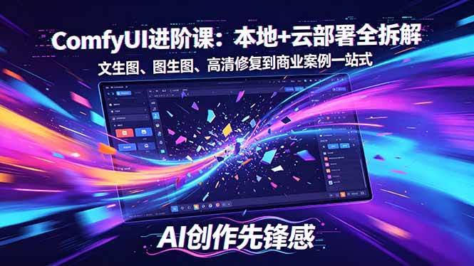 (18286期)SD-ComfyUI进阶课:本地+云部署全拆解,文生图、图生图、高清修复到商业案例一站式-航海圈
