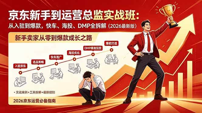 (18291期)京东新手到运营总监实战班:从入驻到爆款,快车、海投、DMP全拆解,2026最新版-航海圈