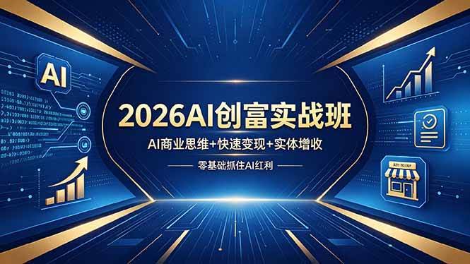(18318期)2026AI创富实战班,AI商业思维+快速变现+实体增收,零基础抓住AI红利-航海圈
