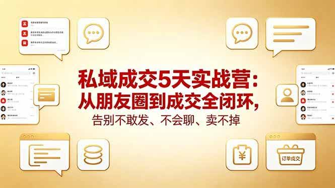 (18321期)私域成交5天实战营:从朋友圈到成交全闭环,告别不敢发、不会聊、卖不掉-航海圈