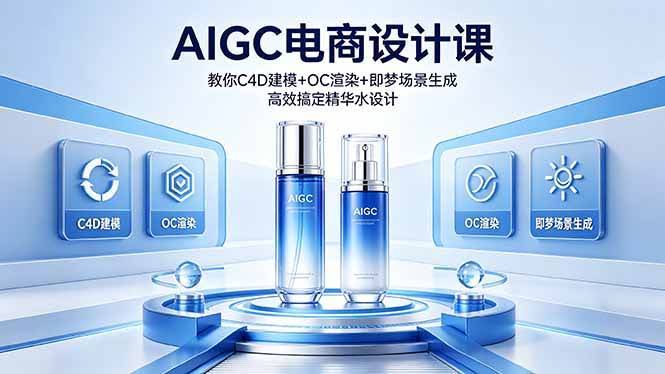 (18332期)AIGC 电商设计课 教你 C4D 建模 + OC 渲染 + 即梦场景生成 高效搞定精华水设计-航海圈