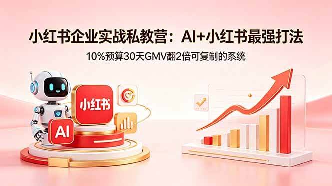 (18335期)小红书企业实战私教营:AI+小红书最强打法,10%预算30天GMV翻2倍可复制的系统-航海圈