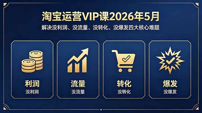 (18338期)淘宝运营VIP课2026年5月:解决没利润、没流量、没转化、没爆发四大核心难题-航海圈
