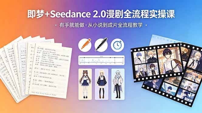 (18358期)即梦+Seedance 2.0漫剧全流程实操课,有手就能做,从小说到成片全流程教学-航海圈