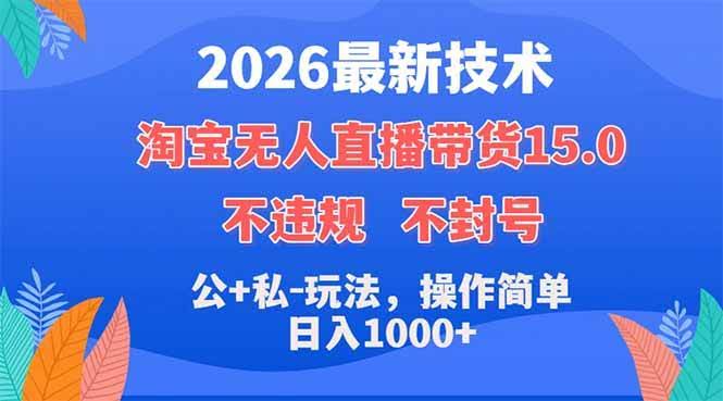 (18359期)2026最新技术,淘宝无人直播带货15.0,不封号,不违规,公+私玩法,操作简单,日入1000+-航海圈