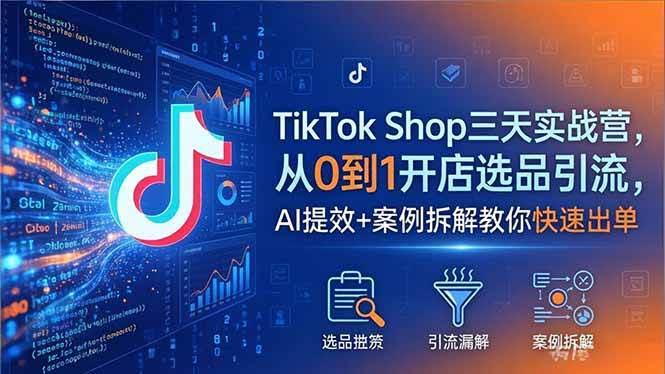（18365期）TikTok Shop三天实战营2026年5月，从0到1开店选品引流，AI提效+案例拆解教你快速出单-航海圈
