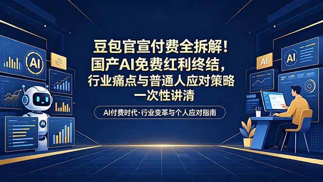 (18369期)付费文章:豆包官宣付费全拆解!国产AI免费红利终结,行业痛点与普通人应对策略一次性讲清-航海圈