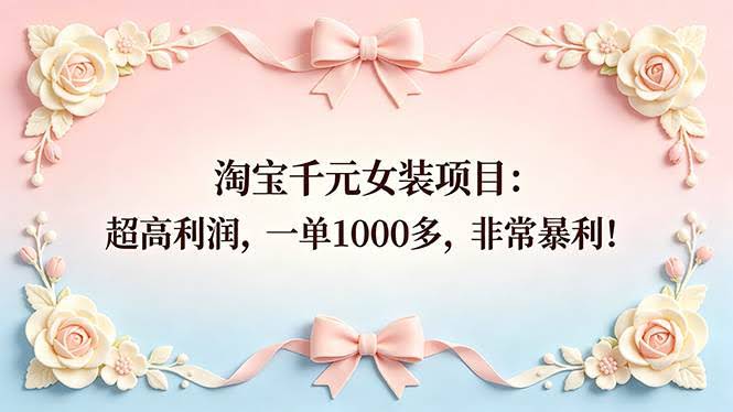 (18388期)淘宝千元女装项目:超高利润,一单1000多,非常暴利!-航海圈