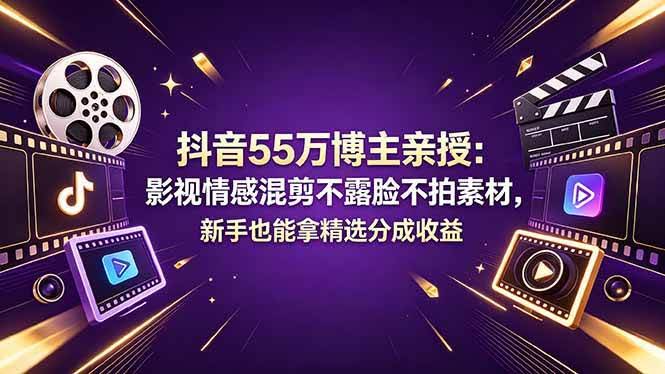 (18397期)抖音55万博主亲授:影视情感混剪不露脸不拍素材,新手也能拿精选分成收益-航海圈
