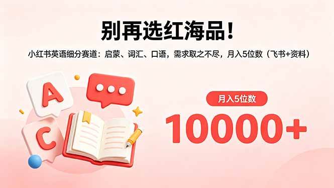 (18410期)别再选红海品!小红书英语细分赛道:启蒙、词汇、口语,需求取之不尽,月入5位数(飞书+资料)-航海圈