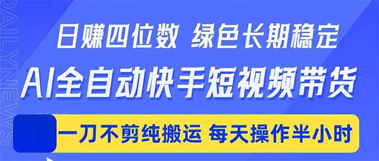 (18418期)日入四位数!Ai全自动快手短视频带货,绿色长期稳定,一刀不剪纯搬运,每天操作半小时-航海圈