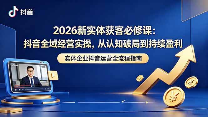 (18503期)2026新实体获客必修课:抖音全域经营实操,从认知破局到持续盈利-航海圈