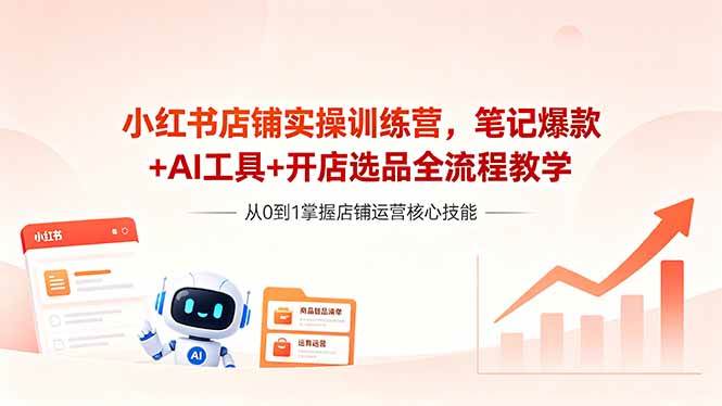 (18515期)小红书店铺实操训练营,笔记爆款+AI工具+开店选品全流程教学-航海圈