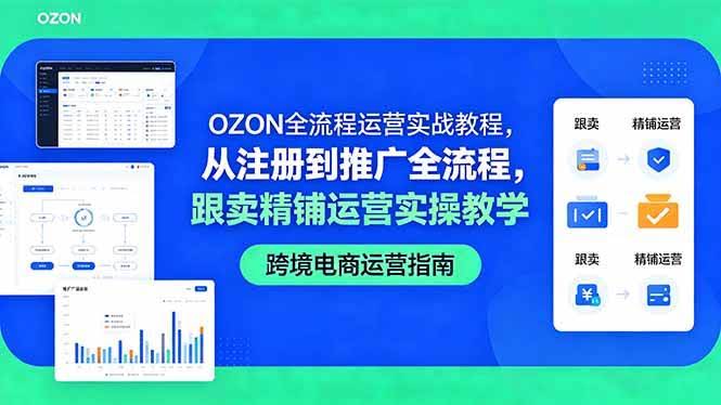 (18519期)OZON全流程运营实战教程,从注册到推广全流程,跟卖精铺运营实操教学-航海圈