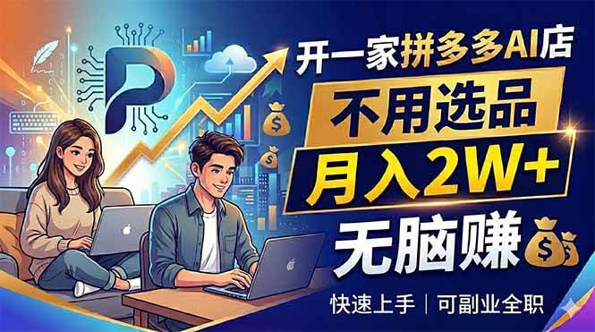 (18520期)开一家拼多多AI店,不用选品,月入2W+,无脑赚,可副业全职-航海圈