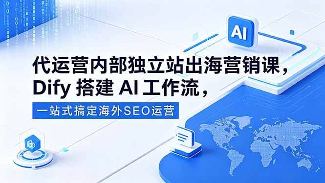 (18521期)代运营内部独立站出海营销课,Dify搭建AI工作流,一站式搞定海外SEO运营-航海圈