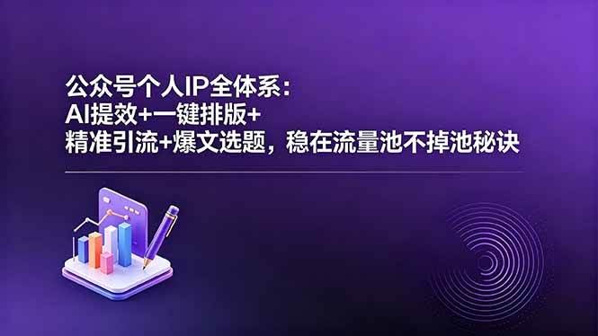 (18528期)公众号个人IP全体系:AI提效+一键排版+精准引流+爆文选题,稳在流量池不掉池秘诀-航海圈