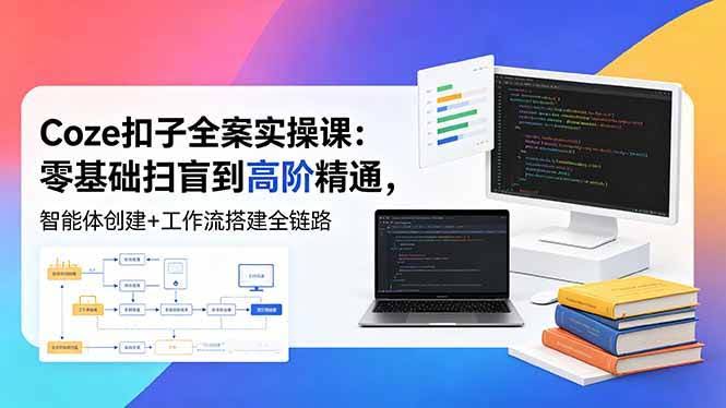 (18538期)Coze扣子全案实操课:零基础扫盲到高阶精通,智能体创建+工作流搭建全链路-航海圈