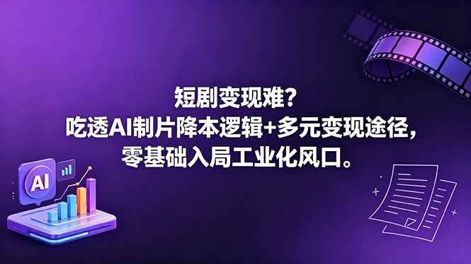 (18539期)短剧变现难?吃透AI制片降本逻辑+多元变现途径,零基础入局工业化风口-航海圈