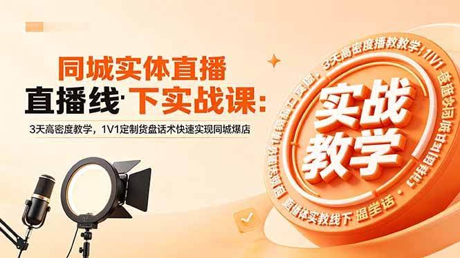 （18543期）同城实体直播线下实战课：3天高密度教学，1V1定制货盘话术快速实现同城爆店-航海圈