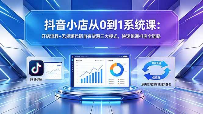 (18555期)抖音小店从0到1系统课:开店流程+无货源代销自有货源三大模式,快速跑通抖店全链路-航海圈