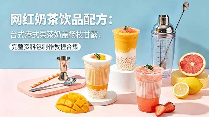 (18557期)网红奶茶饮品配方:台式港式果茶奶盖杨枝甘露,完整资料包制作教程合集-航海圈