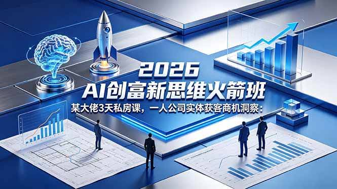 (18559期)2026 AI 创富新思维火箭班:某大佬3天私房课,一人公司实体获客商机洞察-航海圈