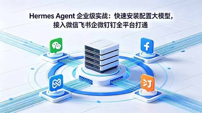 (18563期)Hermes Agent 企业级实战:快速安装配置大模型,接入微信飞书企微钉钉全平台打通-航海圈
