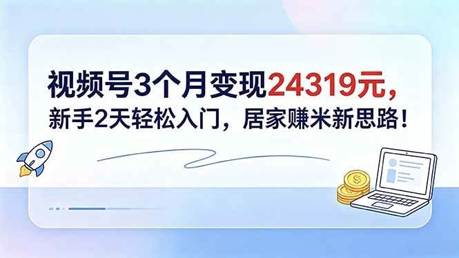 （18585期）视频号3个月变现24319元，新手2天轻松入门，居家赚米新思路！-航海圈
