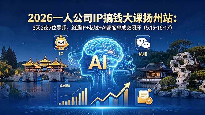 (18587期)2026一人公司IP搞钱大课扬州站:3天2夜7位导师,跑通IP+私域+AI高客单成交闭环(5.15-16-17)-航海圈