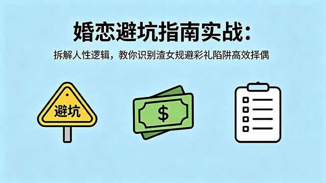 （18589期）付费文章：婚恋避坑指南实战：拆解人性逻辑，教你识别渣女规避彩礼陷阱高效择偶-航海圈