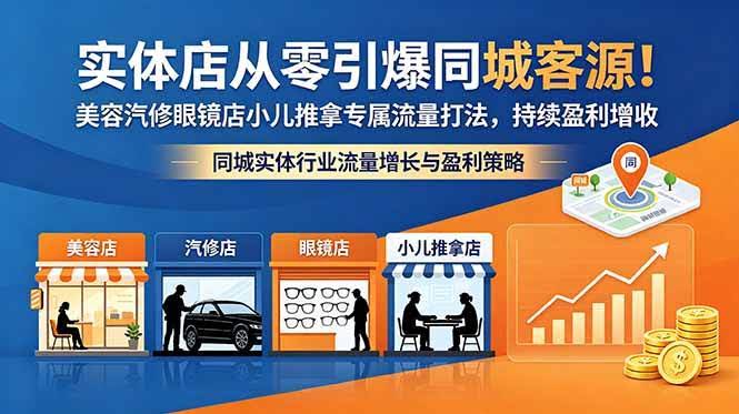（18592期）实体店从零引爆同城客源！美容汽修眼镜店小儿推拿专属流量打法，持续盈利增收-航海圈